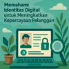 Memahami Identitas Digital untuk Meningkatkan Kepercayaan Pelanggan