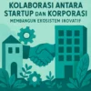 Kolaborasi Antara Startup dan Korporasi: Membangun Ekosistem Inovatif